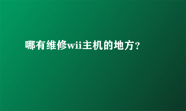 哪有维修wii主机的地方？