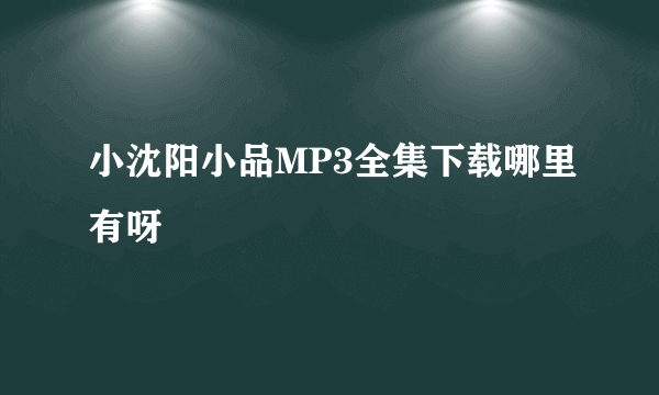 小沈阳小品MP3全集下载哪里有呀