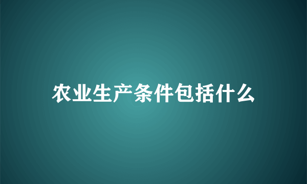 农业生产条件包括什么