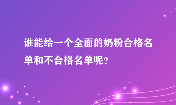 谁能给一个全面的奶粉合格名单和不合格名单呢？