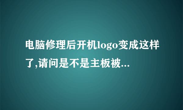 电脑修理后开机logo变成这样了,请问是不是主板被人换了?