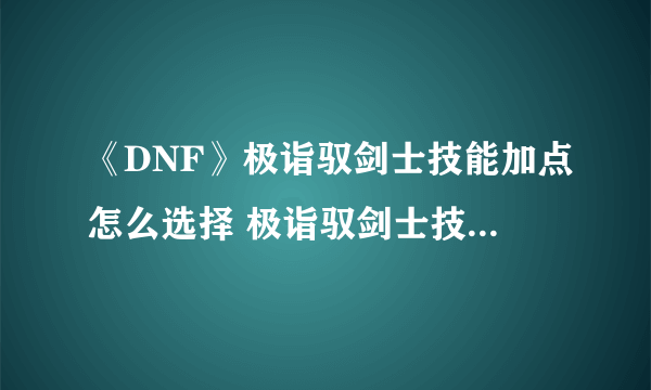 《DNF》极诣驭剑士技能加点怎么选择 极诣驭剑士技能加点分享