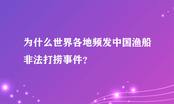 为什么世界各地频发中国渔船非法打捞事件？