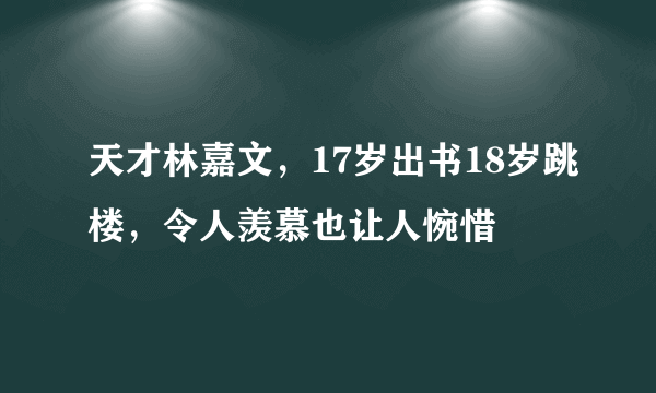 天才林嘉文，17岁出书18岁跳楼，令人羡慕也让人惋惜