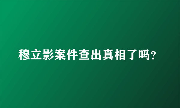 穆立影案件查出真相了吗？