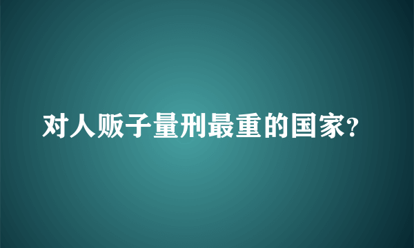 对人贩子量刑最重的国家？