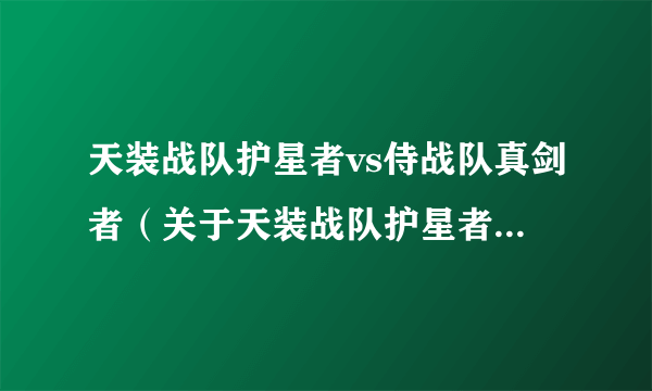 天装战队护星者vs侍战队真剑者（关于天装战队护星者vs侍战队真剑者的简介）