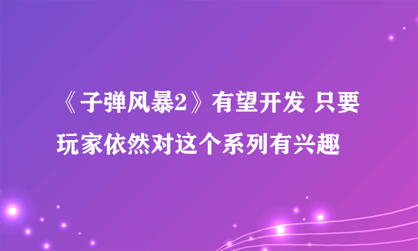 《子弹风暴2》有望开发 只要玩家依然对这个系列有兴趣