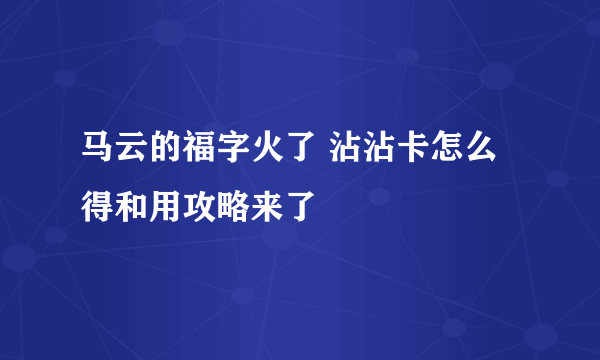 马云的福字火了 沾沾卡怎么得和用攻略来了