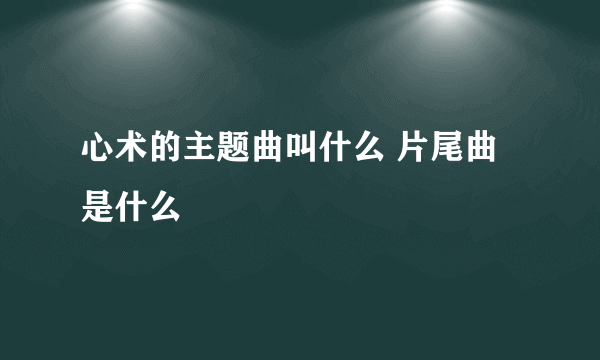 心术的主题曲叫什么 片尾曲是什么