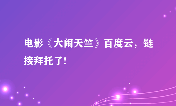 电影《大闹天竺》百度云，链接拜托了!