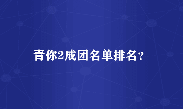 青你2成团名单排名？