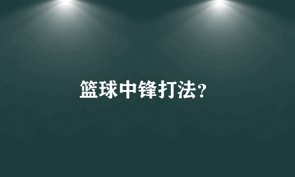 篮球中锋打法？