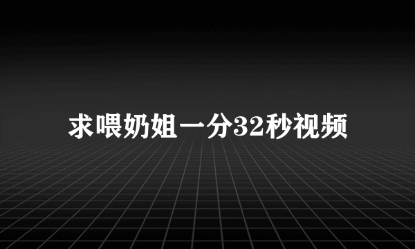 求喂奶姐一分32秒视频