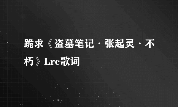 跪求《盗墓笔记·张起灵·不朽》Lrc歌词