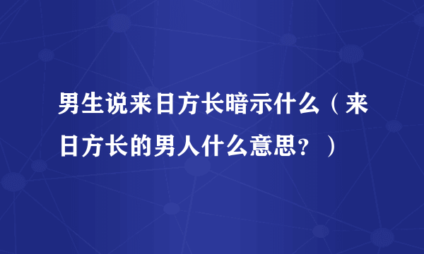 男生说来日方长暗示什么（来日方长的男人什么意思？）