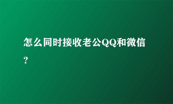 怎么同时接收老公QQ和微信？