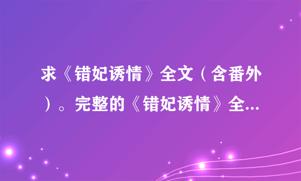 求《错妃诱情》全文（含番外）。完整的《错妃诱情》全文txt