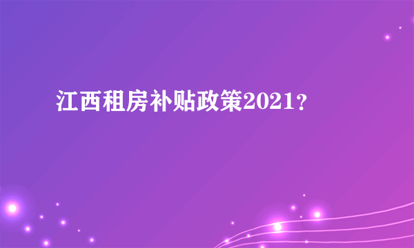 江西租房补贴政策2021？