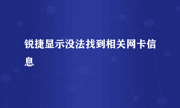 锐捷显示没法找到相关网卡信息