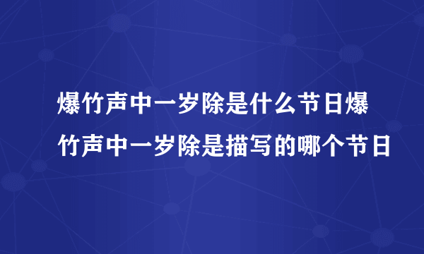 爆竹声中一岁除是什么节日爆竹声中一岁除是描写的哪个节日