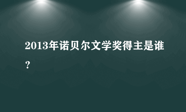 2013年诺贝尔文学奖得主是谁？