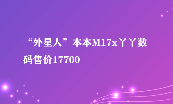 “外星人”本本M17x丫丫数码售价17700