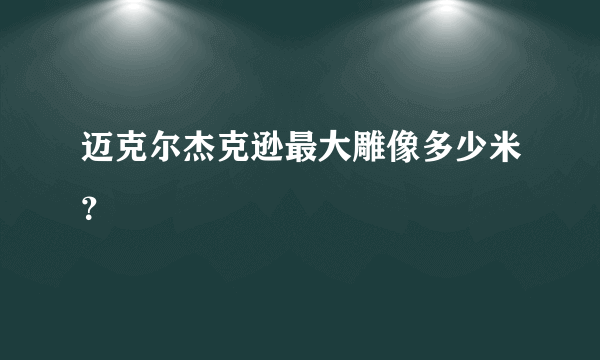 迈克尔杰克逊最大雕像多少米？