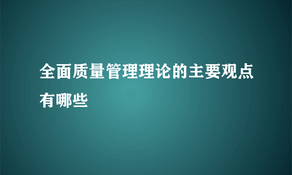 全面质量管理理论的主要观点有哪些