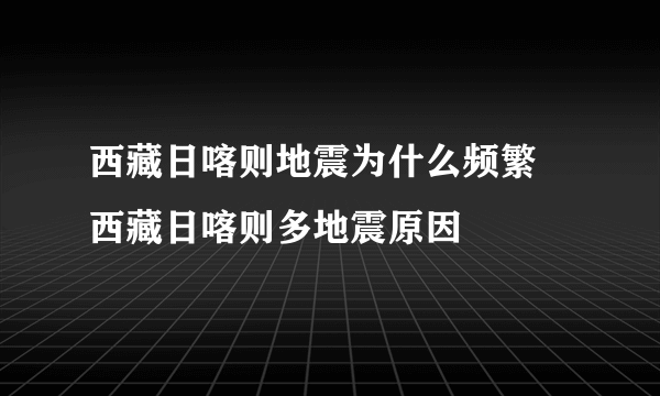 西藏日喀则地震为什么频繁 西藏日喀则多地震原因