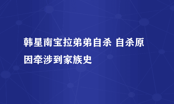 韩星南宝拉弟弟自杀 自杀原因牵涉到家族史