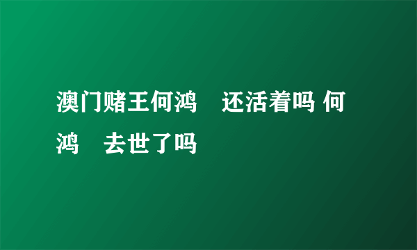 澳门赌王何鸿燊还活着吗 何鸿燊去世了吗