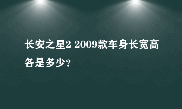 长安之星2 2009款车身长宽高各是多少？