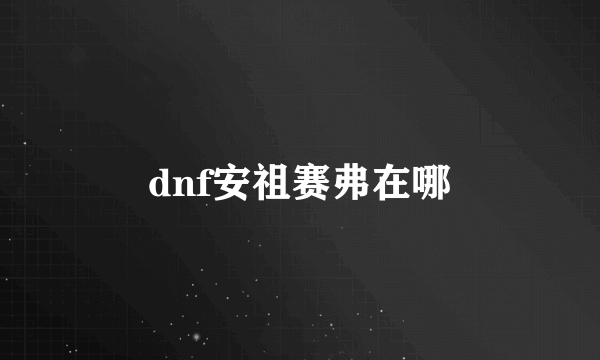 dnf安祖赛弗在哪