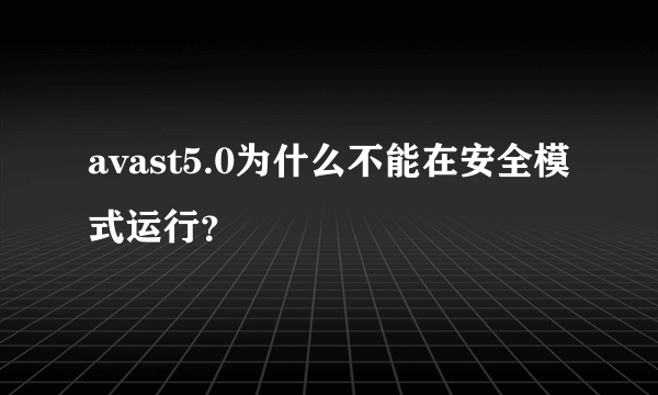 avast5.0为什么不能在安全模式运行？