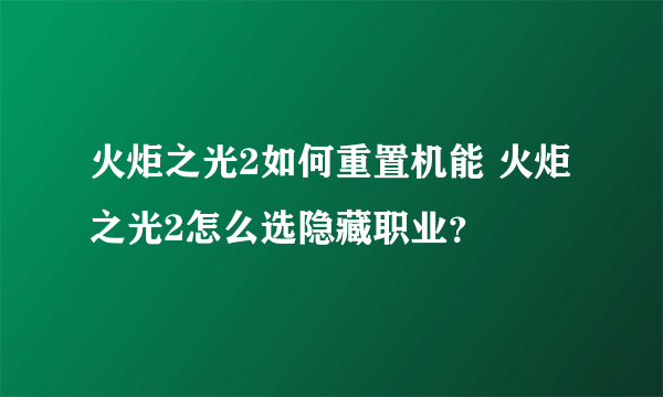 火炬之光2如何重置机能 火炬之光2怎么选隐藏职业？