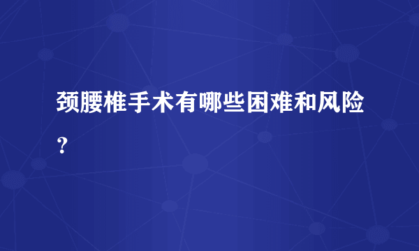 颈腰椎手术有哪些困难和风险？