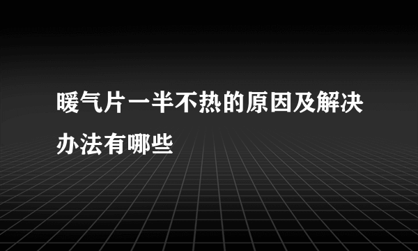 暖气片一半不热的原因及解决办法有哪些