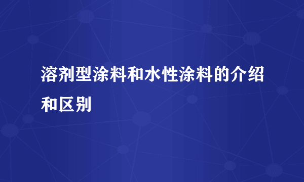 溶剂型涂料和水性涂料的介绍和区别