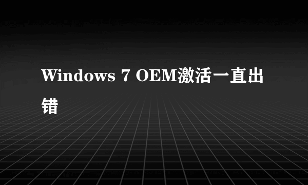 Windows 7 OEM激活一直出错