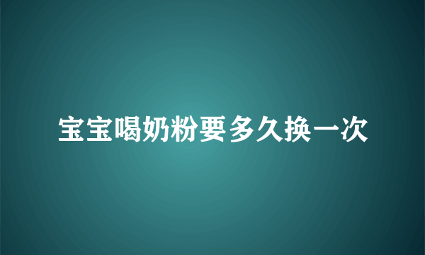 宝宝喝奶粉要多久换一次