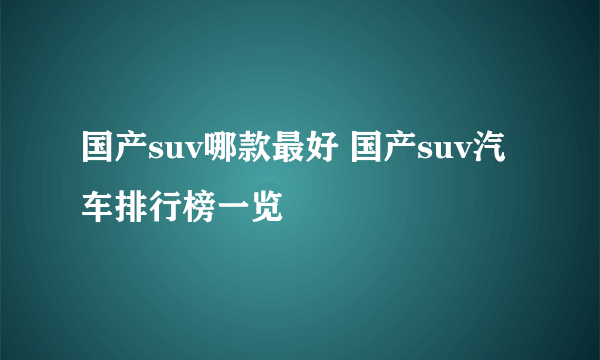 国产suv哪款最好 国产suv汽车排行榜一览