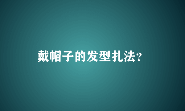 戴帽子的发型扎法？