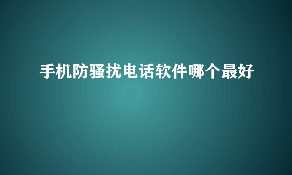 手机防骚扰电话软件哪个最好