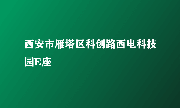 西安市雁塔区科创路西电科技园E座