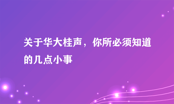 关于华大桂声，你所必须知道的几点小事