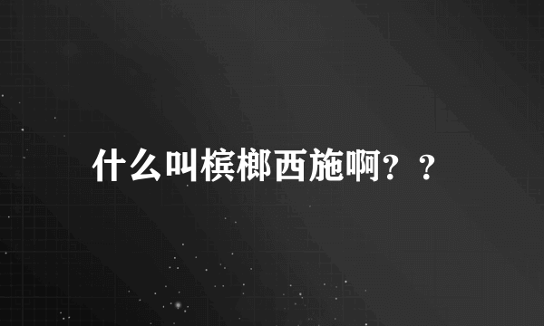 什么叫槟榔西施啊？？