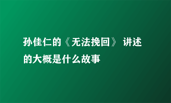 孙佳仁的《无法挽回》 讲述的大概是什么故事