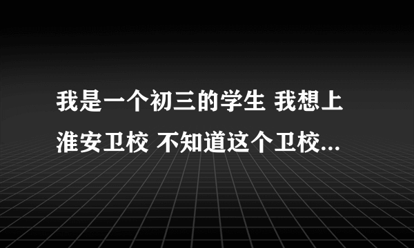 我是一个初三的学生 我想上淮安卫校 不知道这个卫校怎么样啊 出路行吗