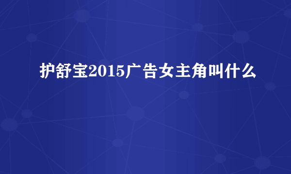 护舒宝2015广告女主角叫什么